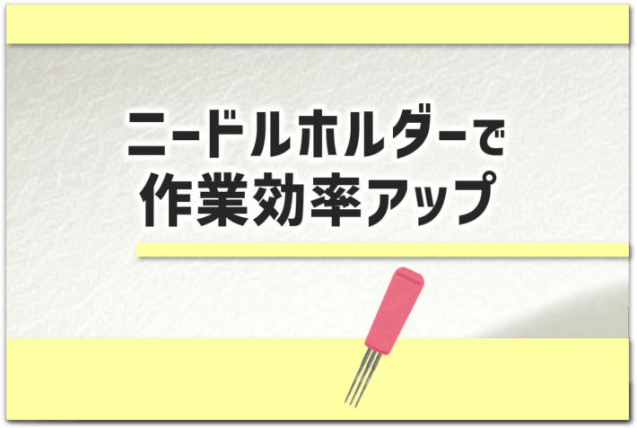 「ニードルホルダーで作業効率アップ」というタイトルのアイキャッチ画像